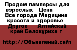 Продам памперсы для взрослых › Цена ­ 500 - Все города Медицина, красота и здоровье » Другое   . Алтайский край,Белокуриха г.